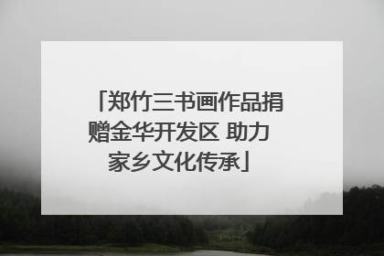 郑竹三书画作品捐赠金华开发区 助力家乡文化传承