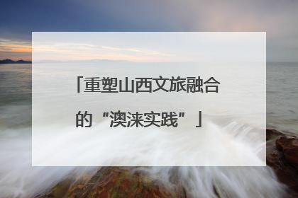 重塑山西文旅融合的“澳涞实践”