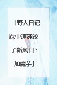 野人日记踩中速冻饺子新风口：加魔芋