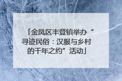 金凤区丰登镇举办“寻迹民俗：汉服与乡村的千年之约”活动