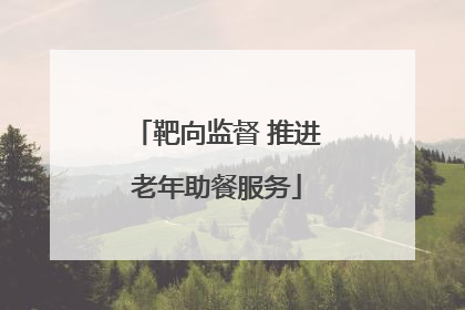 靶向监督 推进老年助餐服务
