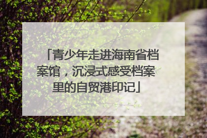 青少年走进海南省档案馆，沉浸式感受档案里的自贸港印记