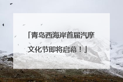 青岛西海岸首届汽摩文化节即将启幕！