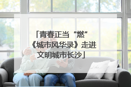 青春正当“燃” 《城市风华录》走进文明城市长沙