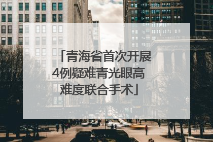 青海省首次开展4例疑难青光眼高难度联合手术
