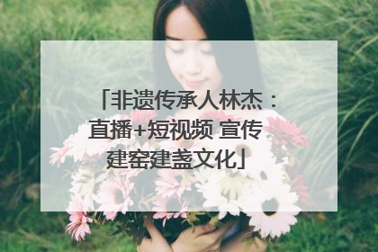 非遗传承人林杰：直播+短视频 宣传建窑建盏文化