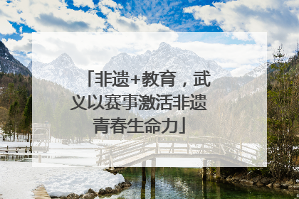 非遗+教育，武义以赛事激活非遗青春生命力