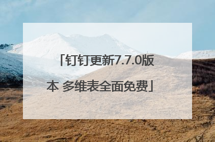 钉钉更新7.7.0版本 多维表全面免费