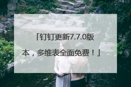 钉钉更新7.7.0版本，多维表全面免费！