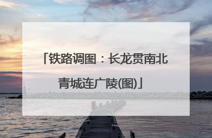 铁路调图：长龙贯南北 青城连广陵(图)