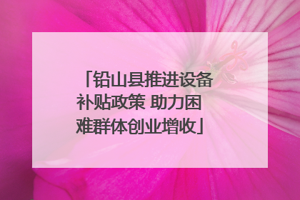 铅山县推进设备补贴政策 助力困难群体创业增收