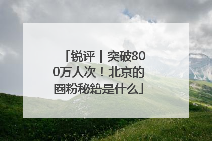 锐评｜突破800万人次！北京的圈粉秘籍是什么