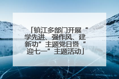 镇江多部门开展“学先进、强作风、建新功”主题党日暨“迎七一”主题活动