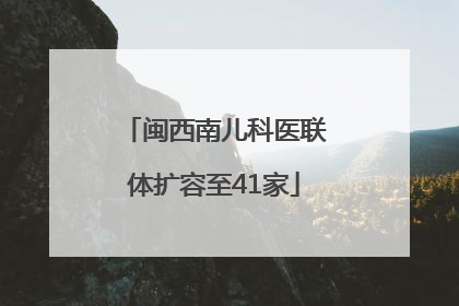 闽西南儿科医联体扩容至41家