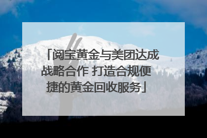 阅宝黄金与美团达成战略合作 打造合规便捷的黄金回收服务