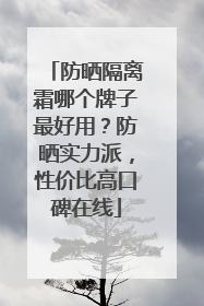 防晒隔离霜哪个牌子最好用？防晒实力派，性价比高口碑在线