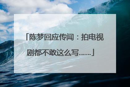 陈梦回应传闻：拍电视剧都不敢这么写……