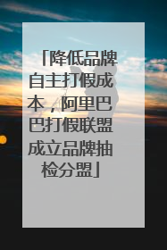 降低品牌自主打假成本，阿里巴巴打假联盟成立品牌抽检分盟