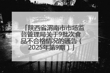 陕西省渭南市市场监督管理局关于9批次食品不合格情况的通告（2025年第9期）