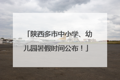 陕西多市中小学、幼儿园暑假时间公布！