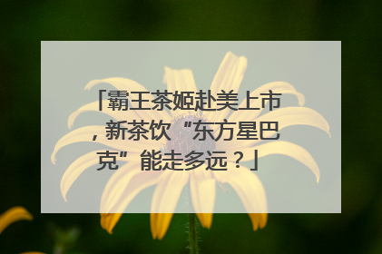 霸王茶姬赴美上市，新茶饮“东方星巴克”能走多远？
