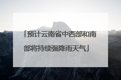 预计云南省中西部和南部将持续强降雨天气
