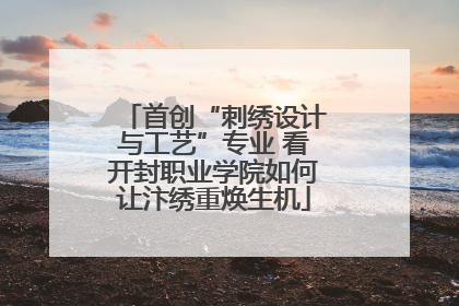 首创“刺绣设计与工艺”专业 看开封职业学院如何让汴绣重焕生机