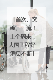 首次、突破、一流！上个周末，大国工程好消息不断