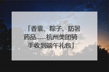 香囊、粽子、防暑药品……杭州美团骑手收到端午礼包