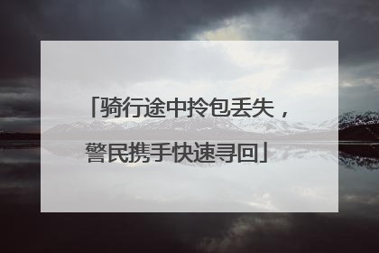 骑行途中拎包丢失，警民携手快速寻回