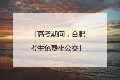 高考期间，合肥考生免费坐公交