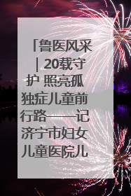 鲁医风采｜20载守护 照亮孤独症儿童前行路——记济宁市妇女儿童医院儿童康复中心主任、副主任技师赵淑珍