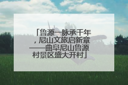 鲁源一脉承千年，尼山文旅启新章——曲阜尼山鲁源村景区盛大开村