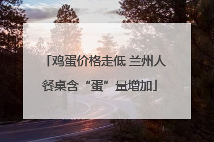 鸡蛋价格走低 兰州人餐桌含“蛋”量增加
