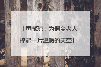 黄献琼：为侗乡老人撑起一片温暖的天空