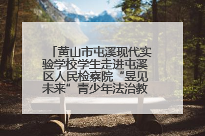 黄山市屯溪现代实验学校学生走进屯溪区人民检察院“昱见未来”青少年法治教育宣传基地