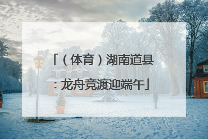 （体育）湖南道县：龙舟竞渡迎端午