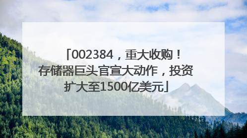 002384，重大收购！存储器巨头官宣大动作，投资扩大至1500亿美元