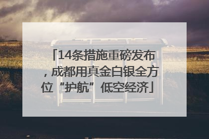 14条措施重磅发布，成都用真金白银全方位“护航”低空经济
