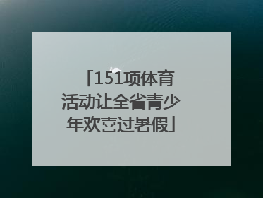 151项体育活动让全省青少年欢喜过暑假