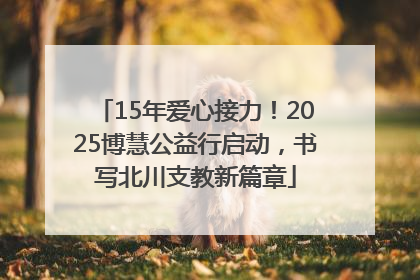 15年爱心接力！2025博慧公益行启动，书写北川支教新篇章
