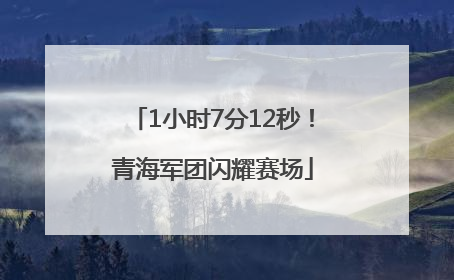 1小时7分12秒！青海军团闪耀赛场