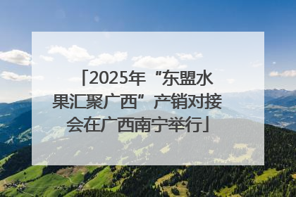 2025年“东盟水果汇聚广西”产销对接会在广西南宁举行