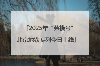 2025年“劳模号”北京地铁专列今日上线