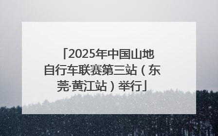 2025年中国山地自行车联赛第三站（东莞·黄江站）举行