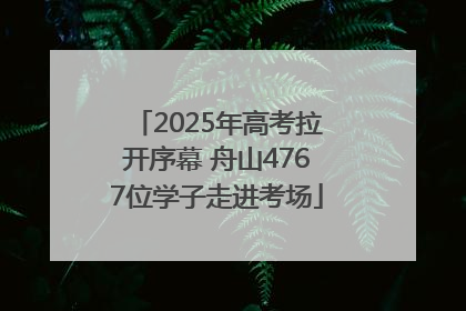 2025年高考拉开序幕 舟山4767位学子走进考场