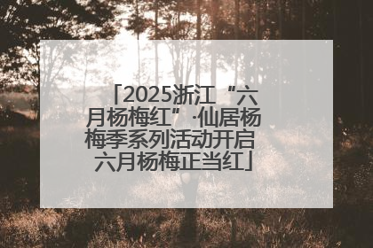 2025浙江“六月杨梅红”·仙居杨梅季系列活动开启 六月杨梅正当红