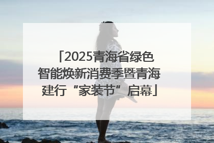 2025青海省绿色智能焕新消费季暨青海建行“家装节”启幕