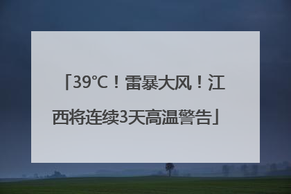 39℃！雷暴大风！江西将连续3天高温警告