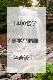 400名学子研学高原绿色奇迹